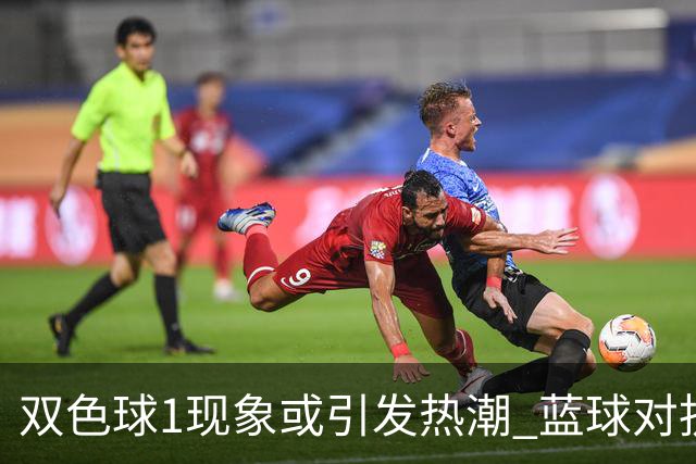 双色球1现象或引发热潮 蓝球对抗走势看点满满